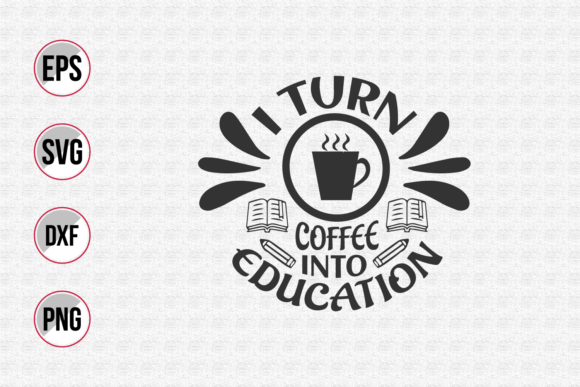 I Turn Coffee into Education SVG: Graphics & Print Templates for Crafters